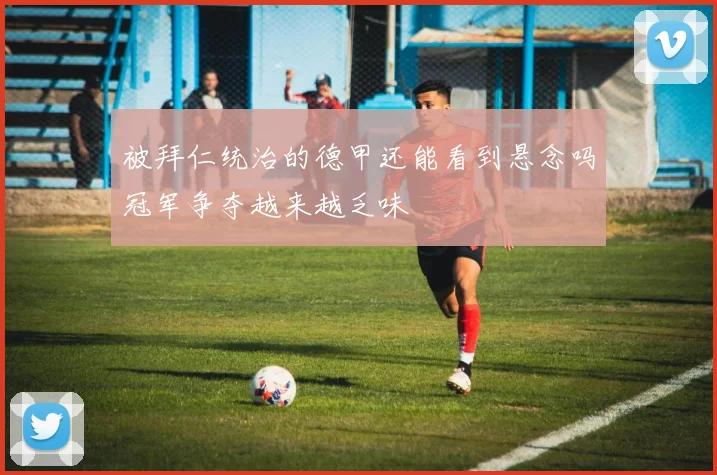 被拜仁统治的德甲还能看到悬念吗冠军争夺越来越乏味