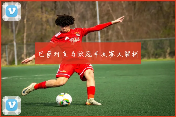 巴萨对皇马欧冠半决赛大解析