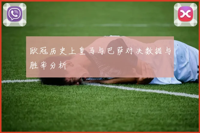 欧冠历史上皇马与巴萨对决数据与胜率分析
