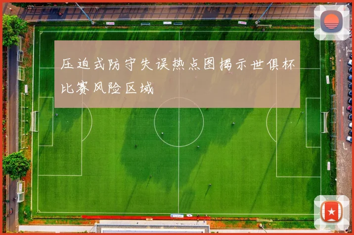 压迫式防守失误热点图揭示世俱杯比赛风险区域