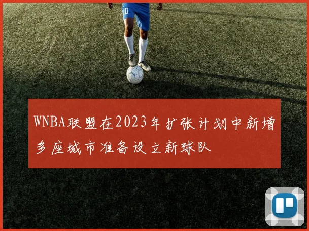 WNBA联盟在2023年扩张计划中新增多座城市准备设立新球队