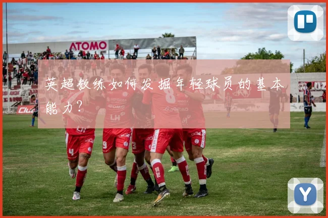 英超教练如何发掘年轻球员的基本能力？
