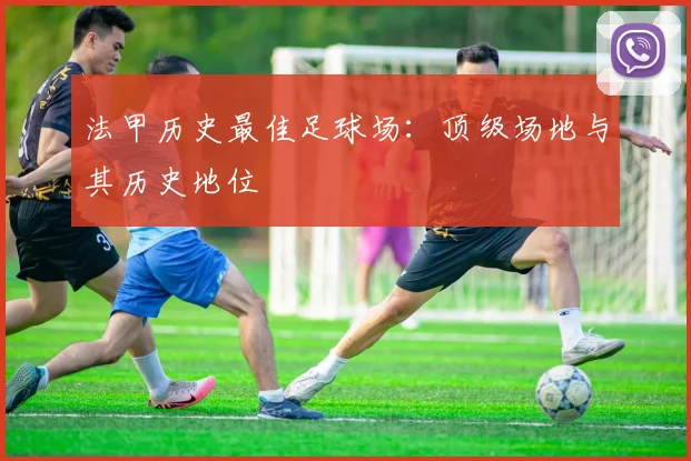 法甲历史最佳足球场:顶级场地与其历史地位