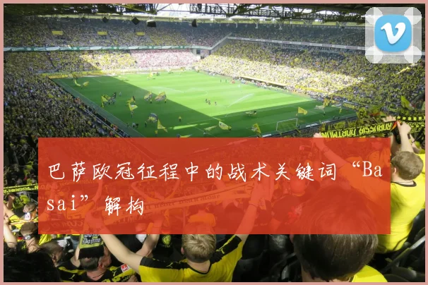 巴萨欧冠征程中的战术关键词“Basai”解构